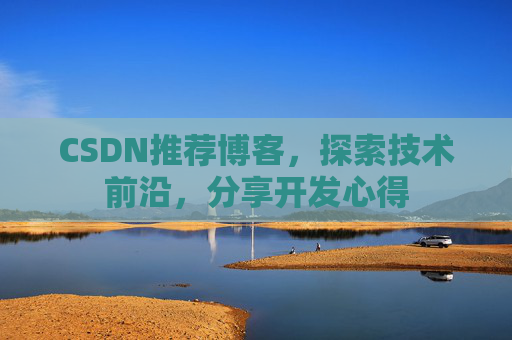 CSDN推荐博客，探索技术前沿，分享开发心得